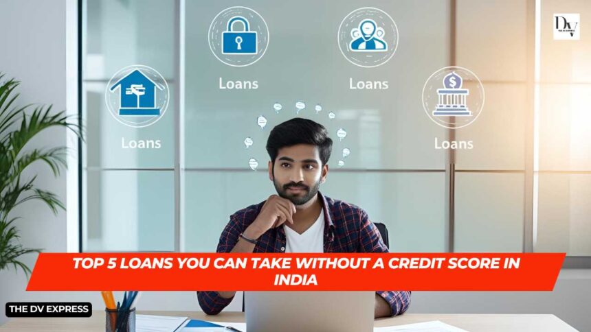Top 5 Loans You Can Take Without a Credit Score in India